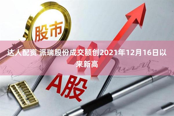 达人配资 派瑞股份成交额创2021年12月16日以来新高