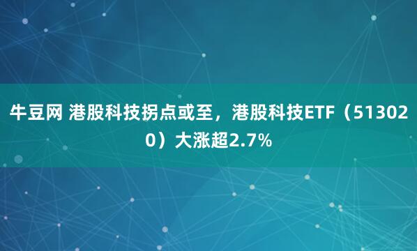 牛豆网 港股科技拐点或至，港股科技ETF（513020）大涨超2.7%