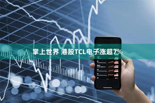 掌上世界 港股TCL电子涨超7%