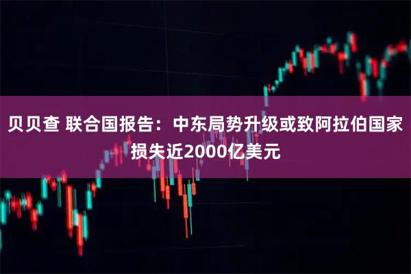 贝贝查 联合国报告：中东局势升级或致阿拉伯国家损失近2000亿美元