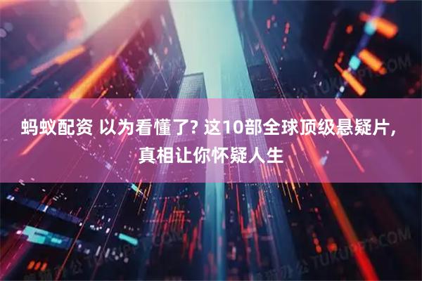 蚂蚁配资 以为看懂了? 这10部全球顶级悬疑片, 真相让你怀疑人生