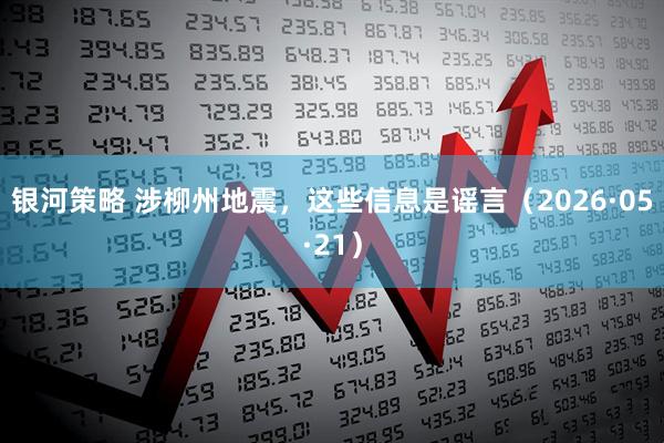 银河策略 涉柳州地震，这些信息是谣言（2026·05·21）