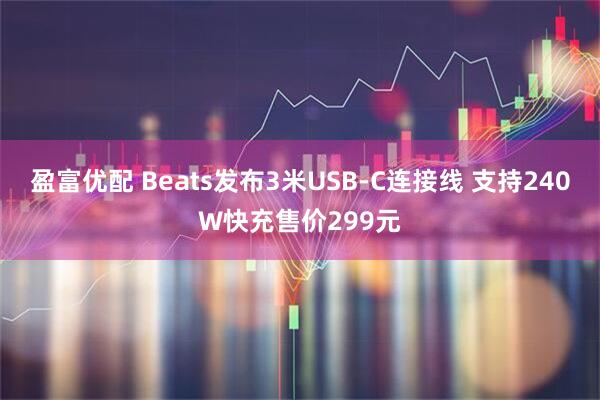 盈富优配 Beats发布3米USB-C连接线 支持240W快充售价299元